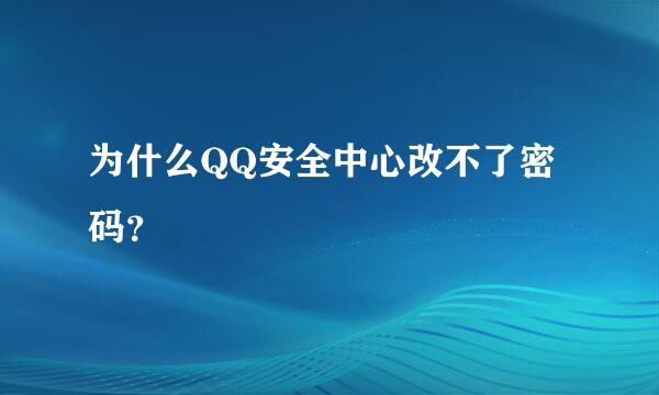 为什么QQ安全中心改不了密码？