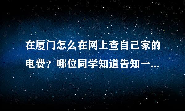 在厦门怎么在网上查自己家的电费？哪位同学知道告知一声哦，谢谢了