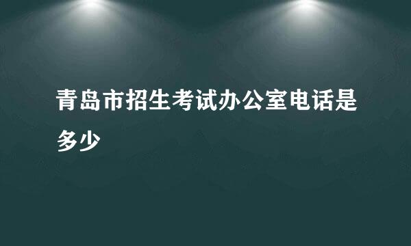 青岛市招生考试办公室电话是多少