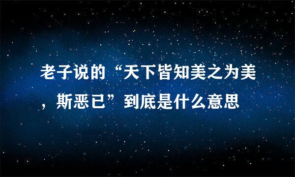 老子说的“天下皆知美之为美，斯恶已”到底是什么意思