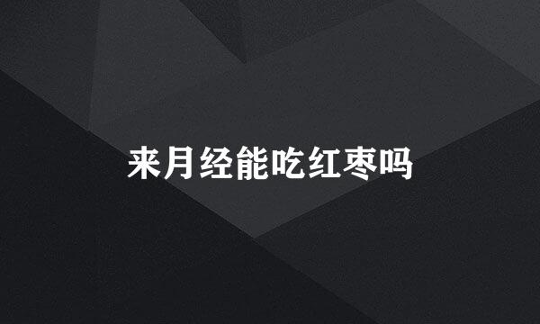 来月经能吃红枣吗