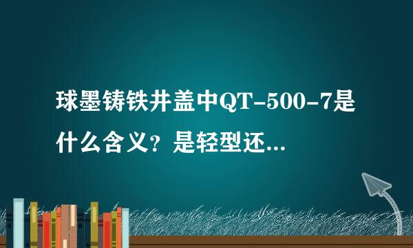 球墨铸铁井盖中QT-500-7是什么含义？是轻型还是重型井盖？