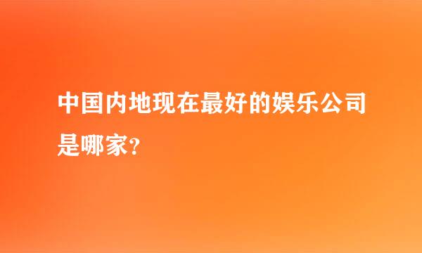 中国内地现在最好的娱乐公司是哪家？