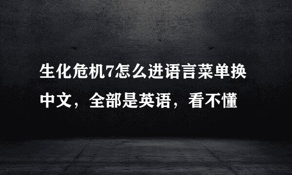 生化危机7怎么进语言菜单换中文，全部是英语，看不懂