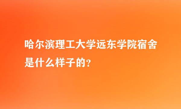 哈尔滨理工大学远东学院宿舍是什么样子的？