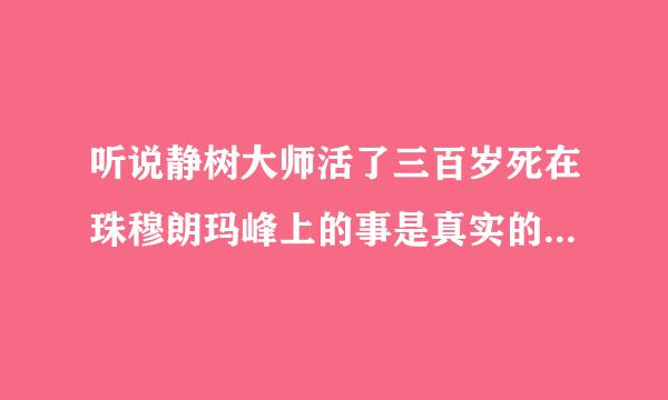 听说静树大师活了三百岁死在珠穆朗玛峰上的事是真实的还是虚无的拜托了各位 谢谢