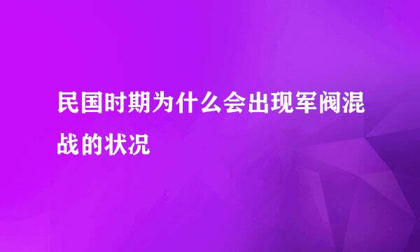 民国时期为什么会出现军阀混战的状况