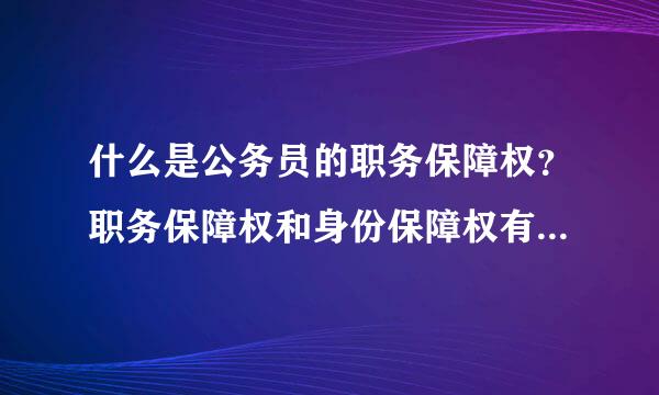 什么是公务员的职务保障权？职务保障权和身份保障权有什么关系？请详细列点说明，有资料请一并附上。