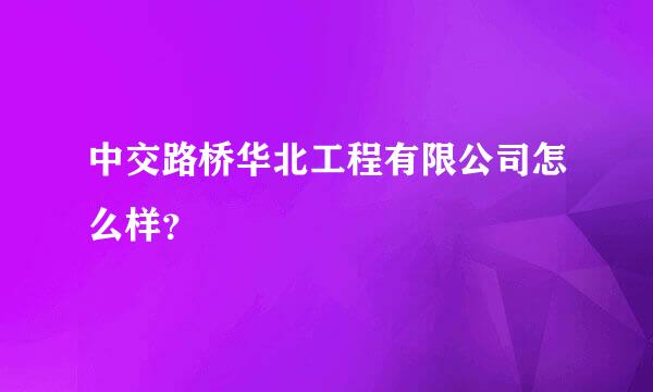 中交路桥华北工程有限公司怎么样？