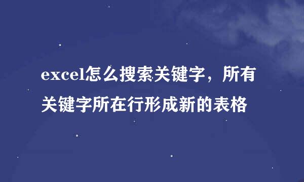 excel怎么搜索关键字，所有关键字所在行形成新的表格