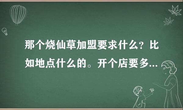 那个烧仙草加盟要求什么？比如地点什么的。开个店要多少钱啊？利润高吗