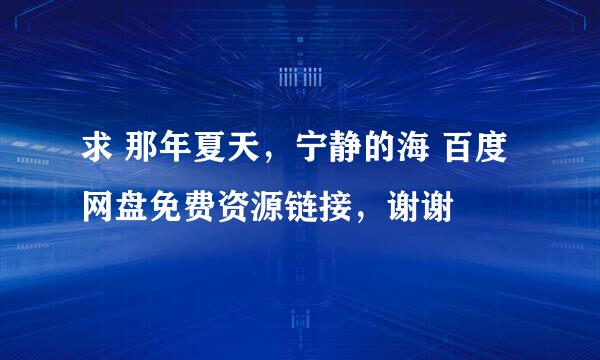 求 那年夏天，宁静的海 百度网盘免费资源链接，谢谢