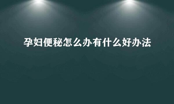 孕妇便秘怎么办有什么好办法