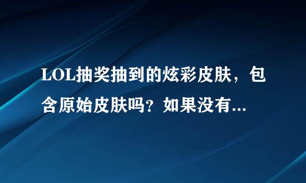 LOL抽奖抽到的炫彩皮肤，包含原始皮肤吗？如果没有原始皮肤能用吗？