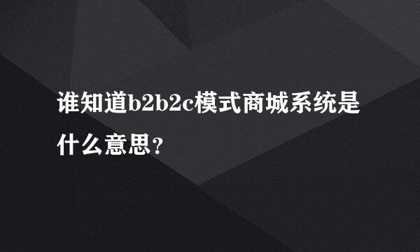 谁知道b2b2c模式商城系统是什么意思？