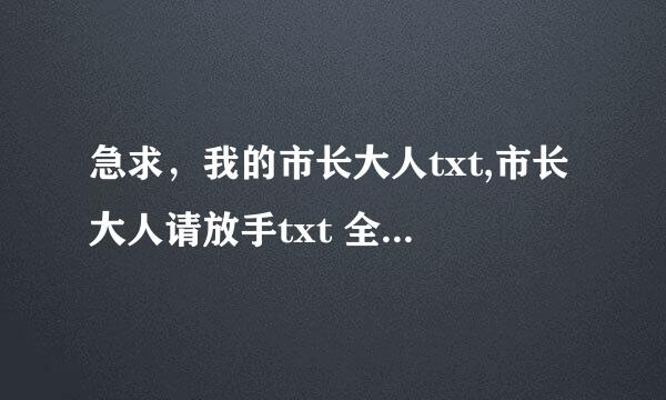 急求，我的市长大人txt,市长大人请放手txt 全要全本。谢谢！