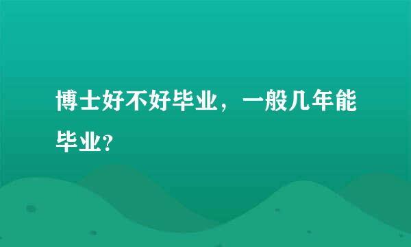 博士好不好毕业，一般几年能毕业？