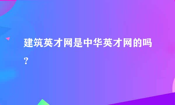 建筑英才网是中华英才网的吗？