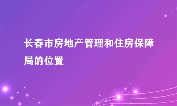 长春市房地产管理和住房保障局的位置