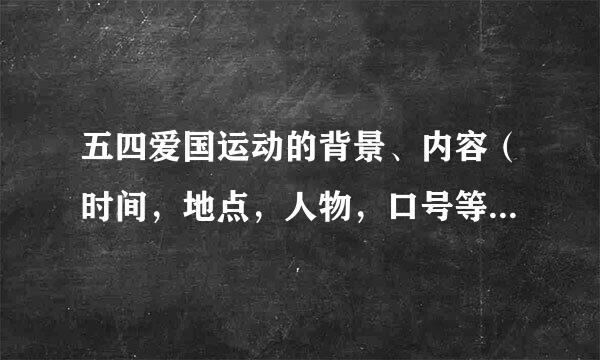 五四爱国运动的背景、内容（时间，地点，人物，口号等）、结果及其历史意义