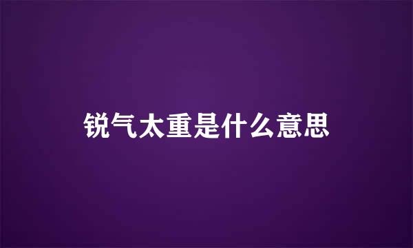 锐气太重是什么意思