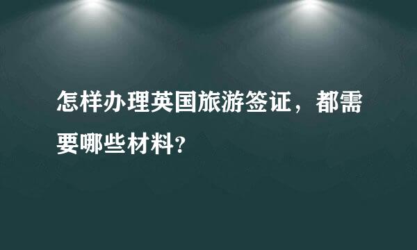 怎样办理英国旅游签证，都需要哪些材料？