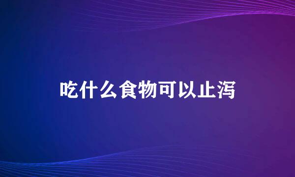 吃什么食物可以止泻