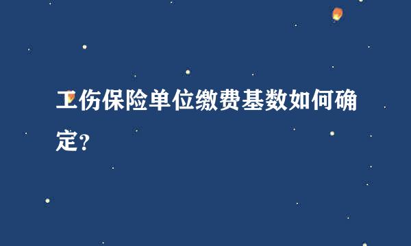 工伤保险单位缴费基数如何确定？