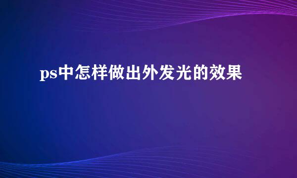 ps中怎样做出外发光的效果