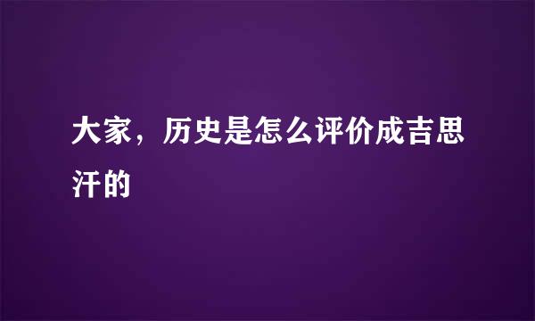 大家，历史是怎么评价成吉思汗的