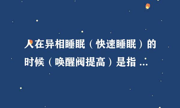 人在异相睡眠（快速睡眠）的时候（唤醒阀提高）是指 很难将人唤醒还是比较容易将人唤醒？ 求专业回答。