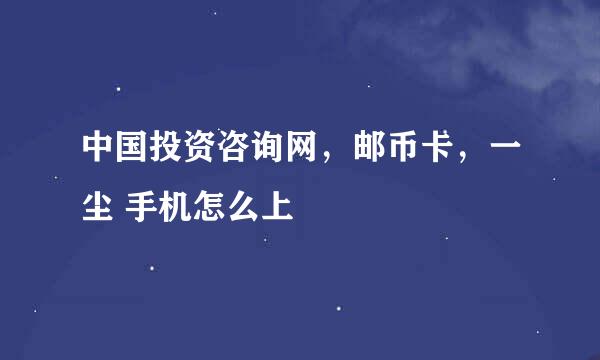 中国投资咨询网，邮币卡，一尘 手机怎么上