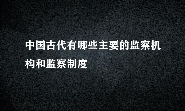 中国古代有哪些主要的监察机构和监察制度