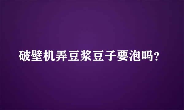 破壁机弄豆浆豆子要泡吗？