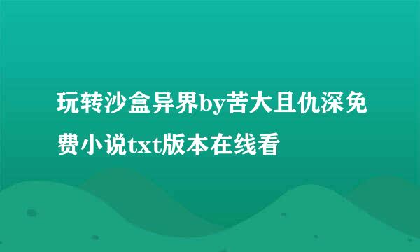 玩转沙盒异界by苦大且仇深免费小说txt版本在线看