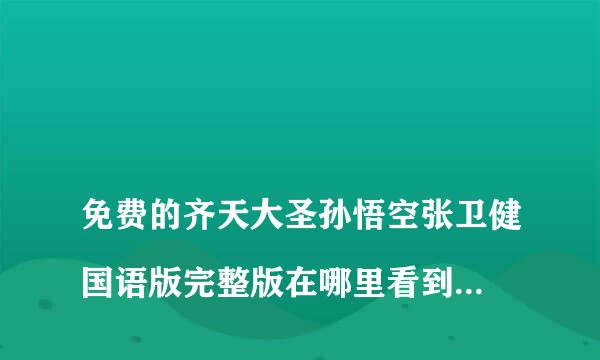 
免费的齐天大圣孙悟空张卫健国语版完整版在哪里看到？免费的齐天大圣孙悟空张卫健国语版完整版在哪里看到？
