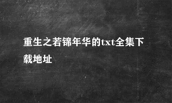 重生之若锦年华的txt全集下载地址