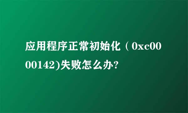 应用程序正常初始化（0xc0000142)失败怎么办?