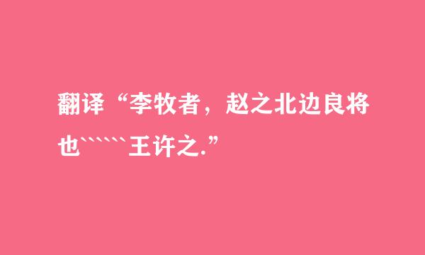 翻译“李牧者，赵之北边良将也``````王许之.”