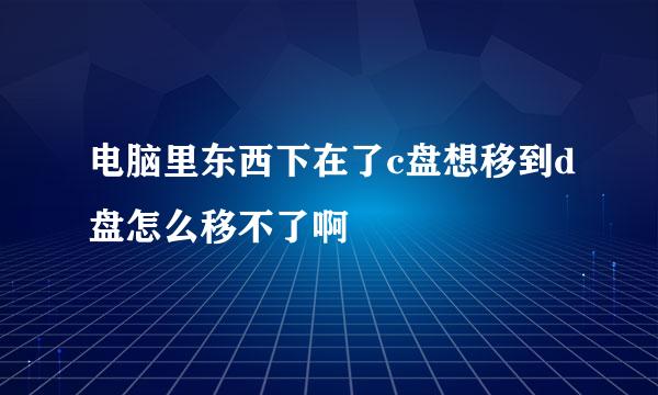 电脑里东西下在了c盘想移到d盘怎么移不了啊