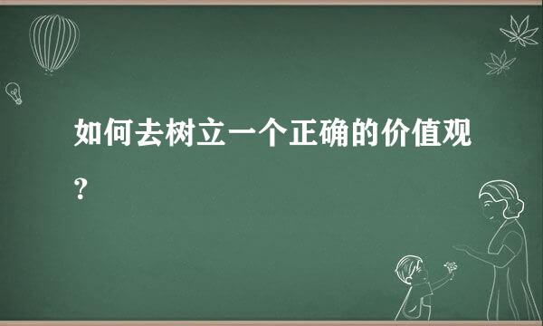 如何去树立一个正确的价值观？