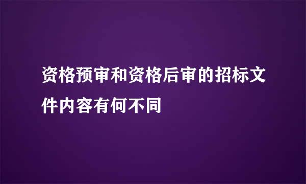 资格预审和资格后审的招标文件内容有何不同