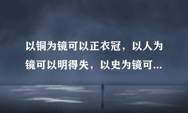 以铜为镜可以正衣冠，以人为镜可以明得失，以史为镜可以知兴衰是什么意思