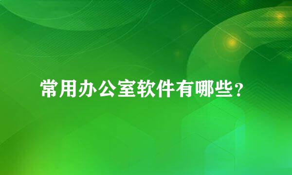 常用办公室软件有哪些？