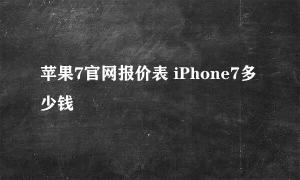 苹果7官网报价表 iPhone7多少钱