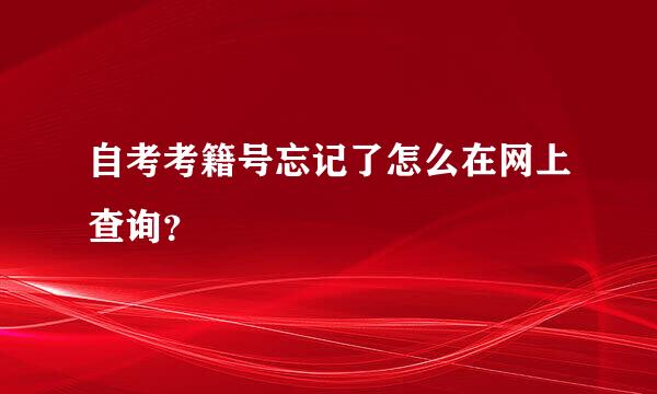 自考考籍号忘记了怎么在网上查询？