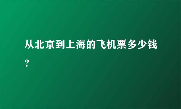 从北京到上海的飞机票多少钱？