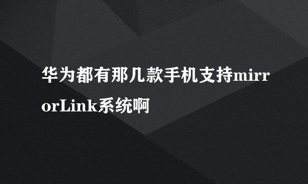 华为都有那几款手机支持mirrorLink系统啊