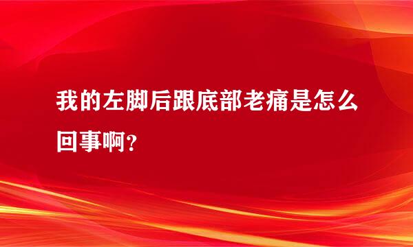 我的左脚后跟底部老痛是怎么回事啊？