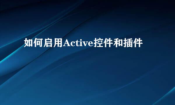 如何启用Active控件和插件